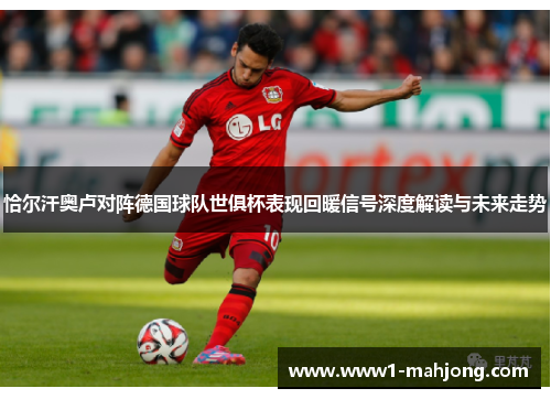 恰尔汗奥卢对阵德国球队世俱杯表现回暖信号深度解读与未来走势 恰尔汗奥卢对阵德国球队世俱杯表现回暖信号深度解读与未来走势