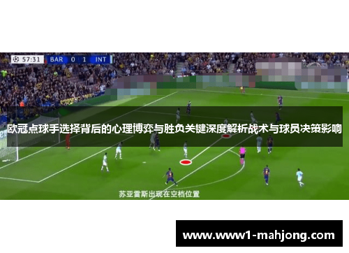 欧冠点球手选择背后的心理博弈与胜负关键深度解析战术与球员决策影响