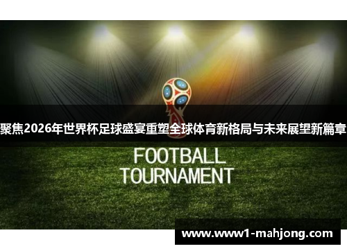 聚焦2026年世界杯足球盛宴重塑全球体育新格局与未来展望新篇章 聚焦2026年世界杯足球盛宴重塑全球体育新格局与未来展望新篇章