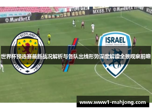 世界杯预选赛最新战况解析与各队出线形势深度解读全景观察前瞻 世界杯预选赛最新战况解析与各队出线形势深度解读全景观察前瞻