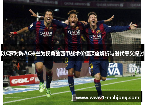 以C罗对阵AC米兰为视角的西甲战术价值深度解析与时代意义探讨 以C罗对阵AC米兰为视角的西甲战术价值深度解析与时代意义探讨