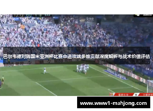 巴尔韦德对阵国米亚洲杯比赛中进攻端多维贡献深度解析与战术价值评估