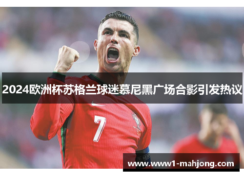 2024欧洲杯苏格兰球迷慕尼黑广场合影引发热议