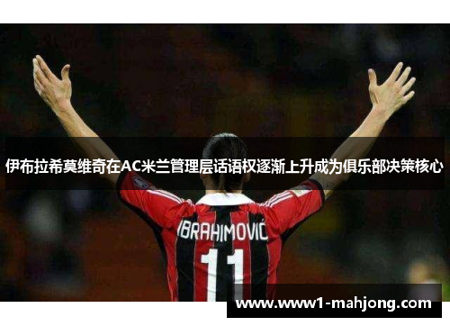 伊布拉希莫维奇在AC米兰管理层话语权逐渐上升成为俱乐部决策核心 伊布拉希莫维奇在AC米兰管理层话语权逐渐上升成为俱乐部决策核心