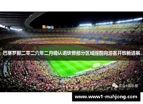 巴塞罗那二零二六年二月确认诺坎普部分区域提前向游客开放新进展