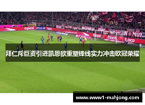 拜仁斥巨资引进凯恩欲重塑锋线实力冲击欧冠荣耀