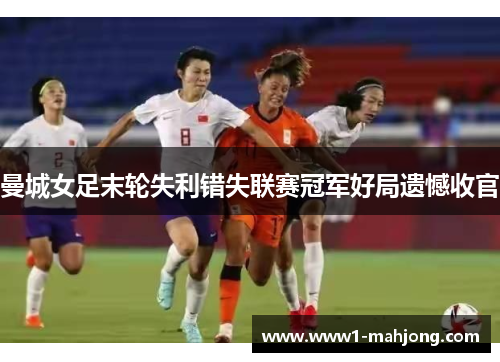 曼城女足末轮失利错失联赛冠军好局遗憾收官