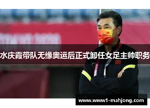 水庆霞带队无缘奥运后正式卸任女足主帅职务 水庆霞带队无缘奥运后正式卸任女足主帅职务