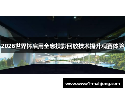 2026世界杯启用全息投影回放技术提升观赛体验