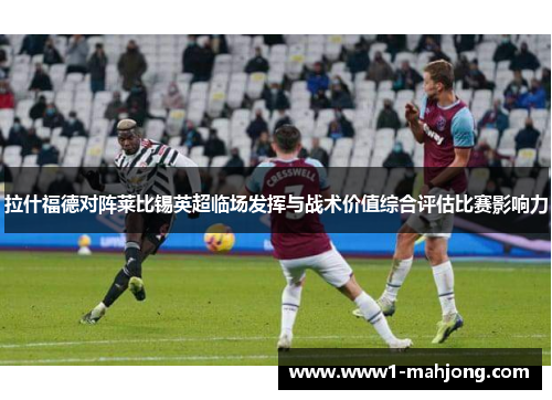 拉什福德对阵莱比锡英超临场发挥与战术价值综合评估比赛影响力 拉什福德对阵莱比锡英超临场发挥与战术价值综合评估比赛影响力