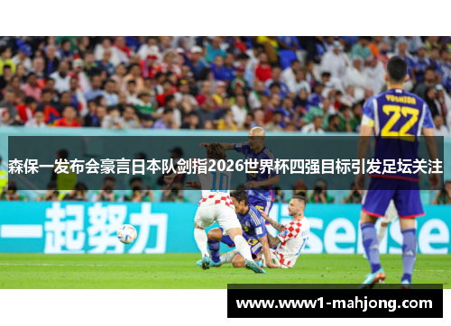 森保一发布会豪言日本队剑指2026世界杯四强目标引发足坛关注 森保一发布会豪言日本队剑指2026世界杯四强目标引发足坛关注
